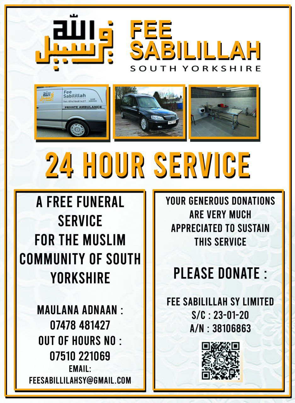 Fee Sabilillah South Yorkshire - free 24 hour funeral service for the Muslim community of South Yorkshire. Maulana Adnaan 07478 481427, out of hours 07510 221069, feesabillilahsy@gmail.com. Donations: Fee Sabilillah SY Limited, sort code 23-01-20, account 38106863.